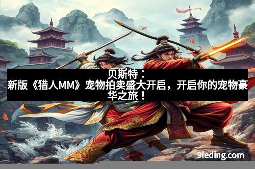 贝斯特：新版《猎人MM》宠物拍卖盛大开启，开启你的宠物豪华之旅！