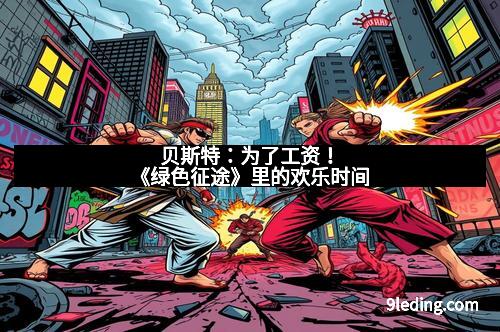 贝斯特：为了工资！《绿色征途》里的欢乐时间